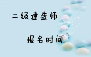 二級建造師的報名時(shí)間