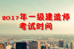 【考試時(shí)間公布】2017年一級建造師考試時(shí)間為9月16、17日