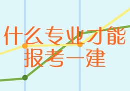 什么專(zhuān)業(yè)才能報考一建