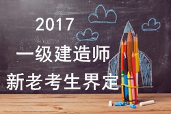 2017年一級建造師考試報名新老考生是如何界定的？