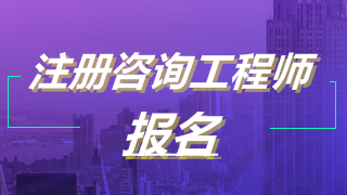 2019年注冊咨詢(xún)工程師考試報名