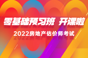 2022房估零基礎預習班新課已開(kāi)通，高效備考，不走彎路！